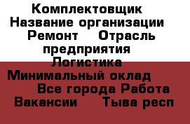 Комплектовщик › Название организации ­ Ремонт  › Отрасль предприятия ­ Логистика › Минимальный оклад ­ 20 000 - Все города Работа » Вакансии   . Тыва респ.